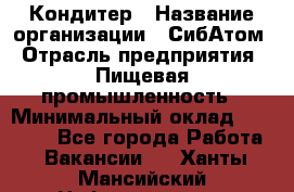 Кондитер › Название организации ­ СибАтом › Отрасль предприятия ­ Пищевая промышленность › Минимальный оклад ­ 25 000 - Все города Работа » Вакансии   . Ханты-Мансийский,Нефтеюганск г.